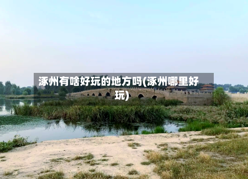 涿州有啥好玩的地方吗(涿州哪里好玩)