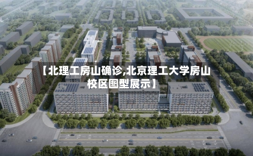 【北理工房山确诊,北京理工大学房山校区图型展示】-第2张图片