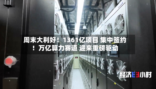 周末大利好!1361亿项目 集中签约!万亿算力赛道 迎来重磅驱动-第3张图片