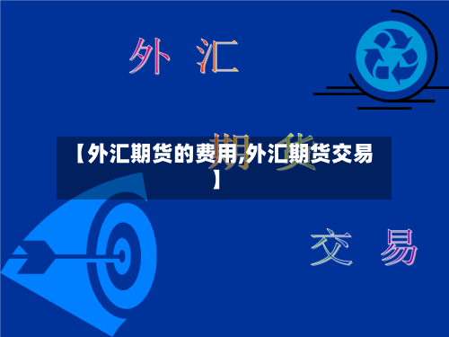 【外汇期货的费用,外汇期货交易】