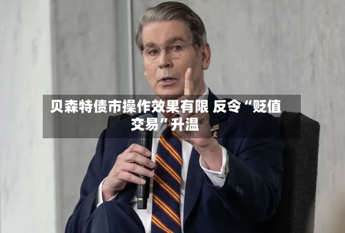 贝森特债市操作效果有限 反令“贬值交易”升温-第2张图片