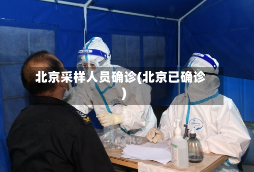 北京采样人员确诊(北京已确诊)