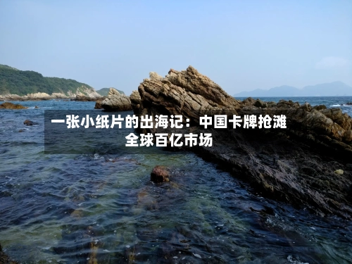 一张小纸片的出海记：中国卡牌抢滩全球百亿市场