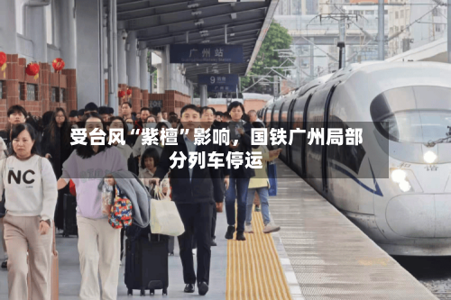 受台风“紫檀”影响	，国铁广州局部分列车停运-第2张图片