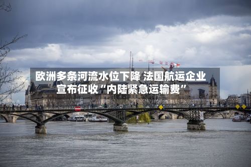 欧洲多条河流水位下降 法国航运企业宣布征收“内陆紧急运输费	”-第1张图片