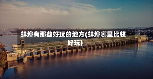 蚌埠有那些好玩的地方(蚌埠哪里比较好玩)