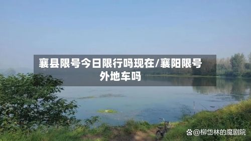 襄县限号今日限行吗现在/襄阳限号外地车吗-第2张图片