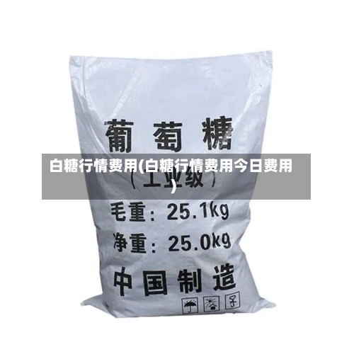 白糖行情费用(白糖行情费用今日费用)