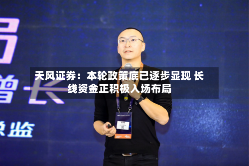 天风证券：本轮政策底已逐步显现 长线资金正积极入场布局