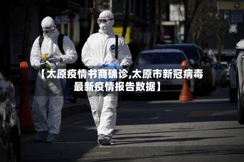 【太原疫情书商确诊,太原市新冠病毒最新疫情报告数据】