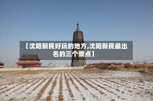 【沈阳新民好玩的地方,沈阳新民最出名的三个景点】-第2张图片