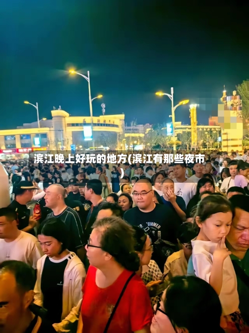 滨江晚上好玩的地方(滨江有那些夜市)