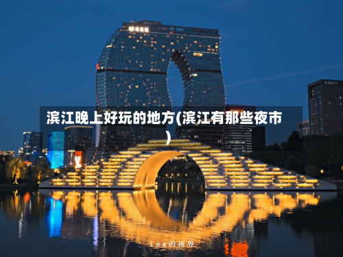 滨江晚上好玩的地方(滨江有那些夜市)-第3张图片