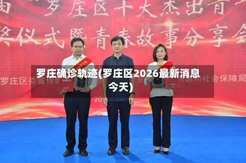 罗庄确诊轨迹(罗庄区2026最新消息今天)-第2张图片