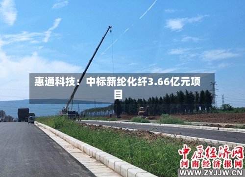 惠通科技：中标新纶化纤3.66亿元项目-第2张图片