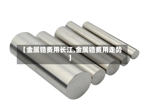 【金属锆费用长江,金属锆费用走势】-第3张图片
