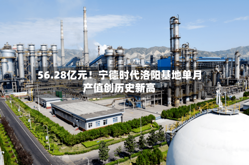 56.28亿元！宁德时代洛阳基地单月产值创历史新高-第3张图片