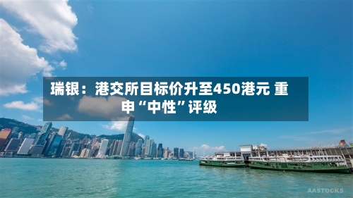 瑞银：港交所目标价升至450港元 重申“中性	”评级-第1张图片