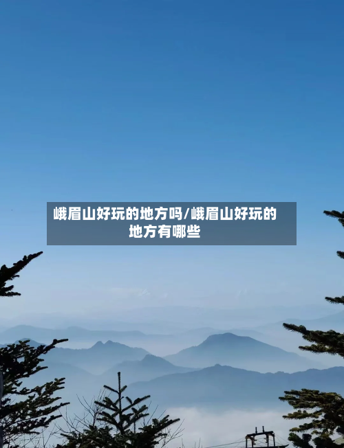 峨眉山好玩的地方吗/峨眉山好玩的地方有哪些-第1张图片