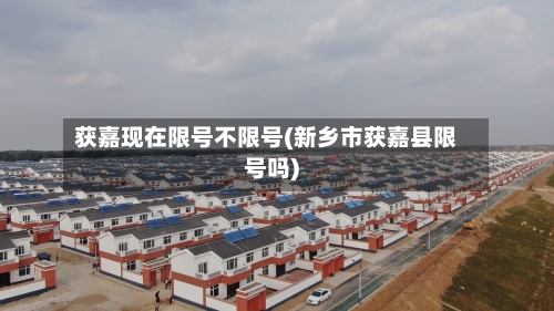获嘉现在限号不限号(新乡市获嘉县限号吗)-第3张图片
