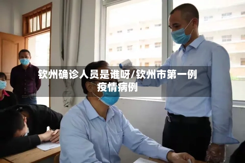 钦州确诊人员是谁呀/钦州市第一例疫情病例