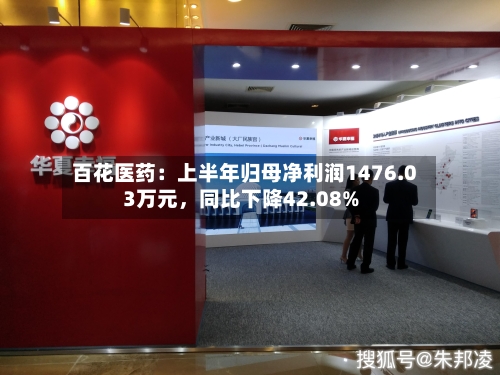百花医药：上半年归母净利润1476.03万元	，同比下降42.08%-第3张图片