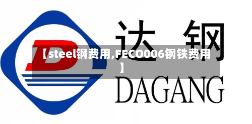 【steel钢费用,FECO006钢铁费用】-第3张图片