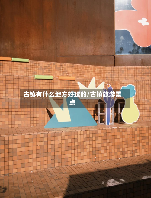 古镇有什么地方好玩的/古镇旅游景点-第2张图片