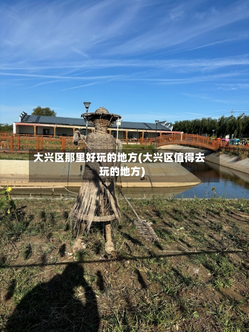 大兴区那里好玩的地方(大兴区值得去玩的地方)