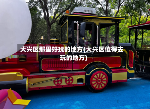 大兴区那里好玩的地方(大兴区值得去玩的地方)-第3张图片