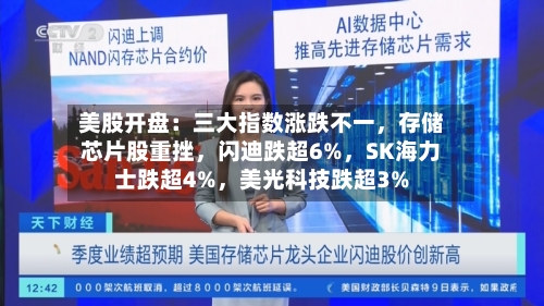 美股开盘：三大指数涨跌不一，存储芯片股重挫，闪迪跌超6%，SK海力士跌超4%，美光科技跌超3%