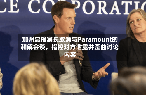 加州总检察长取消与Paramount的和解会谈，指控对方泄露并歪曲讨论内容