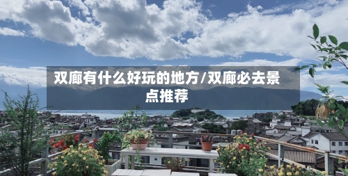 双廊有什么好玩的地方/双廊必去景点推荐