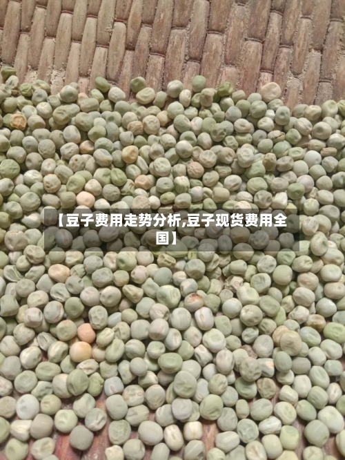 【豆子费用走势分析,豆子现货费用全国】