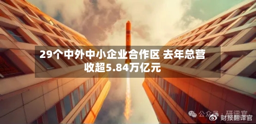 29个中外中小企业合作区 去年总营收超5.84万亿元-第3张图片