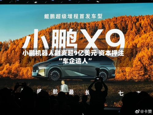 小鹏机器人融资超9亿美元 资本押注“车企造人”