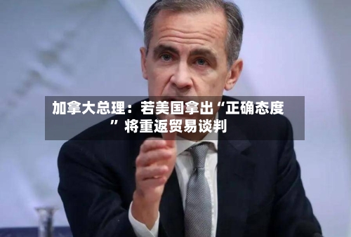 加拿大总理：若美国拿出“正确态度	” 将重返贸易谈判-第1张图片
