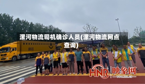 漯河物流司机确诊人员(漯河物流网点查询)-第2张图片