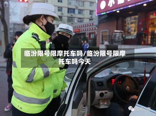 临汾限号限摩托车吗/临汾限号限摩托车吗今天-第2张图片