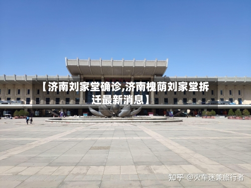 【济南刘家堂确诊,济南槐荫刘家堂拆迁最新消息】