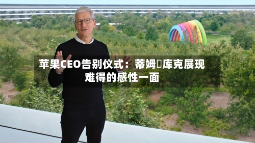 苹果CEO告别仪式：蒂姆・库克展现难得的感性一面