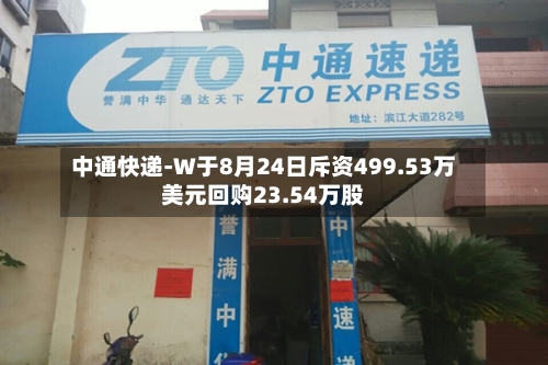 中通快递-W于8月24日斥资499.53万美元回购23.54万股-第2张图片