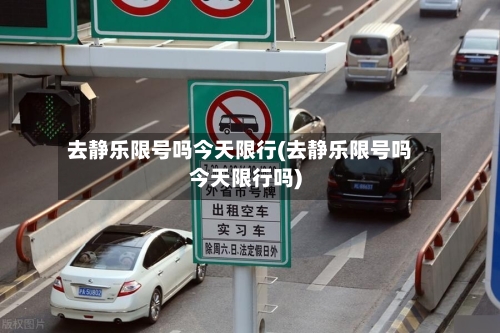 去静乐限号吗今天限行(去静乐限号吗今天限行吗)-第2张图片