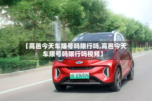 【高邑今天车限号吗限行吗,高邑今天车限号吗限行吗视频】-第2张图片