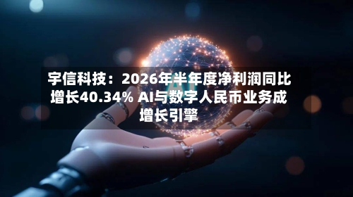 宇信科技：2026年半年度净利润同比增长40.34% AI与数字人民币业务成增长引擎-第1张图片