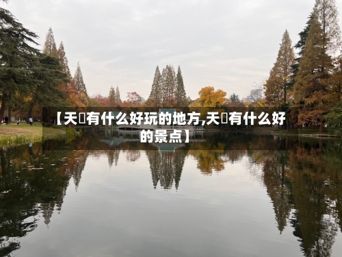 【天冿有什么好玩的地方,天冿有什么好的景点】
