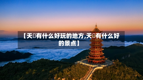 【天冿有什么好玩的地方,天冿有什么好的景点】-第2张图片
