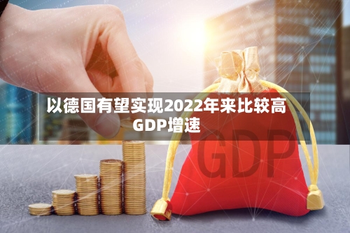 以德国有望实现2022年来比较高
GDP增速-第3张图片
