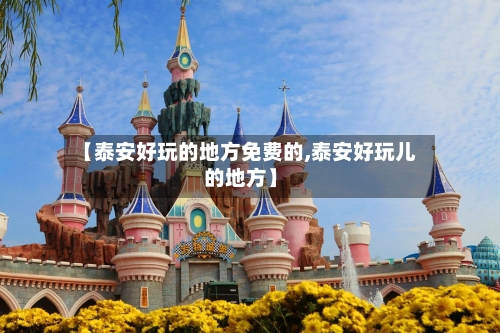 【泰安好玩的地方免费的,泰安好玩儿的地方】