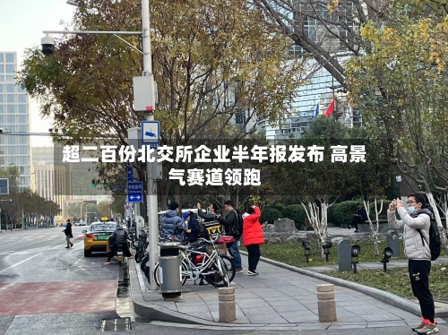 超二百份北交所企业半年报发布 高景气赛道领跑-第2张图片